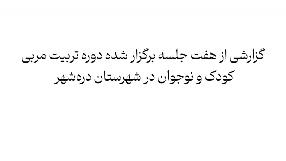 آنچه در هفت جلسه از دوره تربیت مربی کودک و نوجوان در شهرستان دره شهر گذشت