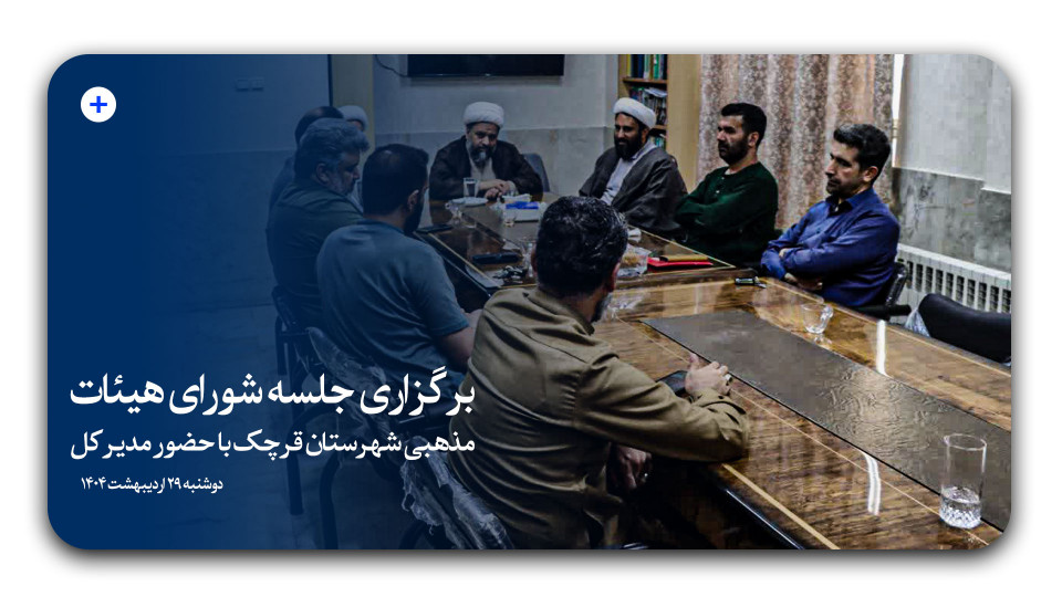نشست مدیرکل تبلیغات اسلامی شهرستانهای استان تهران با شورای هیئات مذهبی شهرستان قرچک