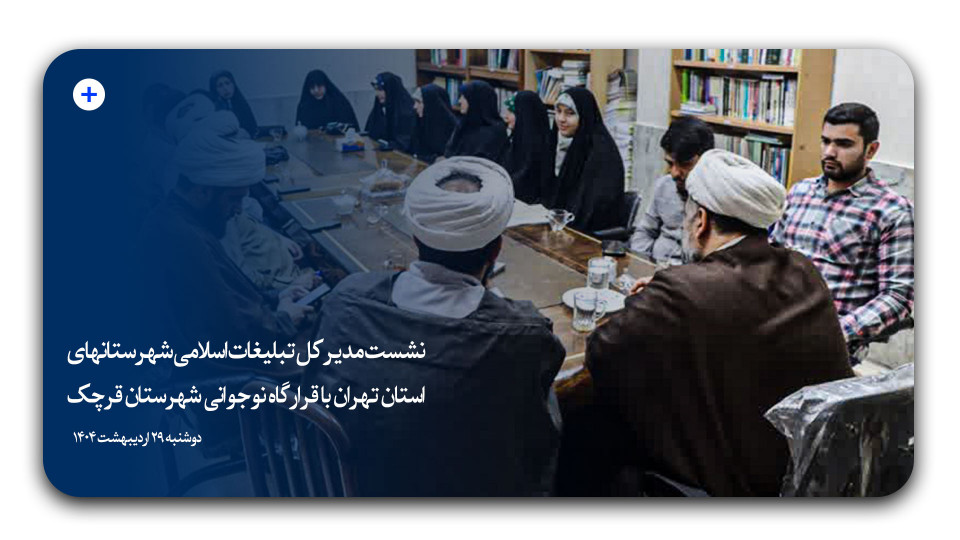 نشست مدیرکل تبلیغات اسلامی شهرستانهای استان تهران با قرارگاه نوجوانی شهرستان قرچک